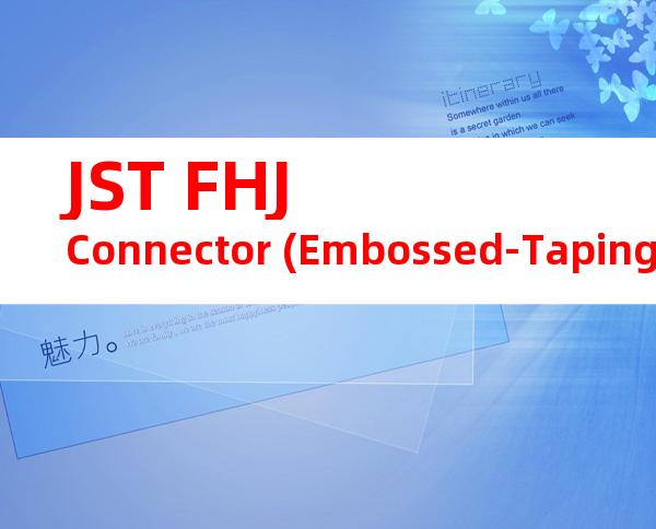JST FHJ Connector (Embossed-Taping Product)系列CHM-1-2027产品操作手册